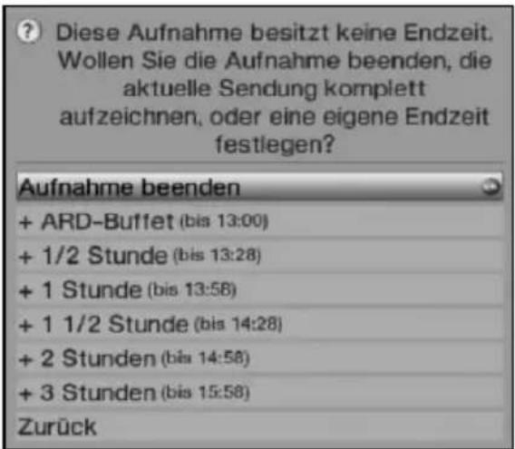 Diese Aufnahme besitzt keine Endzeit. Wollen Sie die Aufnahme beenden, die aktuelle Sendung komplett aufzeichnen, oder eine eigene Endzeit festlegen? Aufnahme beenden + ARD-Buffet (bis 13:00) + 1/2 Stunde (bis 13:28) + 1 Stunde (bis 13:58) + 1 1/2 Stunde (bis 14:28) + 2 Stunden (bis 14:58) + 3 Stunden (bis 15:58) Zurück