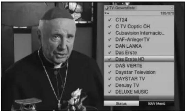 TV-Gcsamtliste 135/575 ✓ CT24 ✓ C TV Coptic CH ✓ Cubavision Internacio... ✓ DAF-Anleger TV ✓ DAN LANKA ✓ Das Erste ✓ Das Erste HD ✓ DAS VIERTE ✓ Daystar Television ✓ DAYSTAR TV ✓ DeeJay TV ✓ DELUXE MUSIC Status NAV Menu