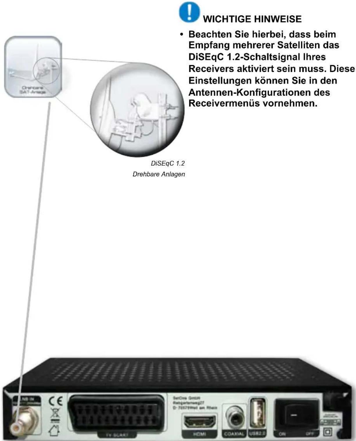 WICHTIGE HINWEISE • Beachten Sie hierbei, dass beim Empfang mehrerer Satelliten das DiSEqC 1.2-Schaltsignal Ihres Receivers aktiviert sein muss. Diese Einstellungen können Sie in den Antennen-Konfigurationen des Receivermenüs vornehmen. DiSEqC 1.2 Drehbare Anlagen