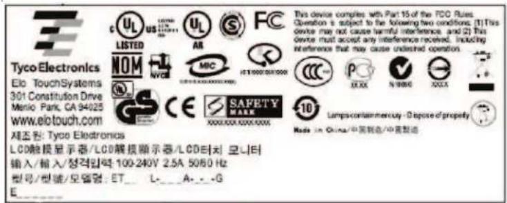 Tyco Electronics Elo TouchSystems 301 Constitution Drive Manio Park, CA 94025 www.eiotouch.com 제조원: Tyco Electronics LCD触摸显示屏/LCD触摸顯示器/LCD打印机 输入/输入/整格控制 100-240V 2.5A 5060 Hz 型号/型号/型号/型号: ET_ L_ A_ -G E This device complies with Part 15 of the FCC Rules. Operation is subject to the following two conditions: (1) This device may not cause harmful interference, and (2) This device must accept any interference received. Including interference that may cause undistilled operation. Lamps-contamination / Dispose of property Made in China/中国制造/中宣製造