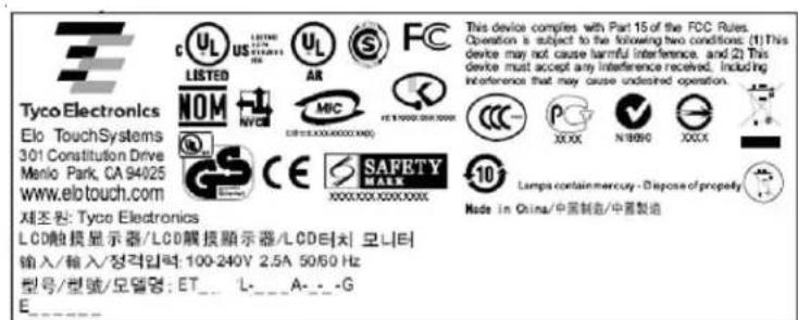 Tyco Electronics Elo TouchSystems 301 Constitution Drive Menlo Park, CA 94025 www.eltouch.com 제조원: Tyco Electronics LCD触摸显示器/LCD膜接顯示器/LCD路径 모니터 输入/输入/價格印額: 100-240V 2.5A 5050 Hz 型号/型號/모델명: ET_ L_ A_ -G E This device complies with Part 15 of the FCC Rules. Operation is subject to the following two conditions: (1) This device may not cause harmful interference, and (2) This device must accept any interference received. Including interference that may cause undistred operation. Lamps contain mercury - Dispose of property Node in China/中國製造/中國製造