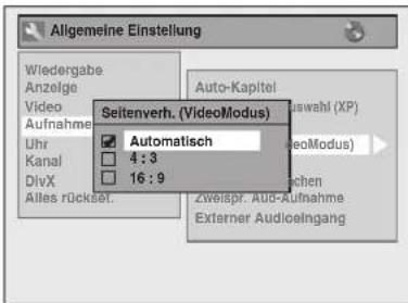 Allgemeine Einstellung Wiedergabe Anzolge Video Aufnahme Uhr Kanal DivX Alles rückset. Seitenverh. (VideoModus) Automatisch 4 : 3 16 : 9 Auto-Kapitel Auswahl (XP) (VideoModus) Zweispr. Aud-Aufnahme Externer Audioingang