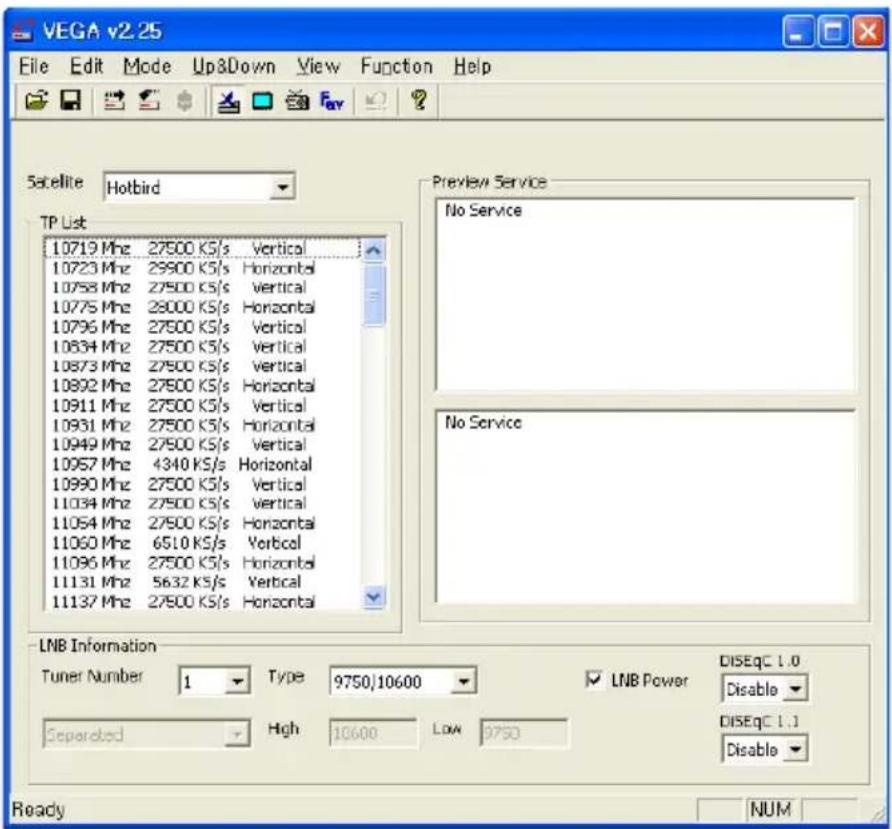 VEGA v2.25 File Edit Mode Up&Down View Function Help Satellite Hotbird TP List 10719 Mhz 27500 KS/s Vertical 10723 Mhz 29500 KS/s Horizontal 10758 Mhz 27500 KS/s Vertical 10775 Mhz 29000 KS/s Horizontal 10796 Mhz 27500 KS/s Vertical 10834 Mhz 27500 KS/s Vertical 10873 Mhz 27500 KS/s Vertical 10892 Mhz 27500 KS/s Horizontal 10911 Mhz 27500 KS/s Vertical 10931 Mhz 27500 KS/s Horizontal 10949 Mhz 27500 KS/s Vertical 10957 Mhz 4340 KS/s Horizontal 10990 Mhz 27500 KS/s Vertical 11034 Mhz 27500 KS/s Vertical 11054 Mhz 27500 KS/s Horizontal 11060 Mhz 6510 KS/s Vertical 11096 Mhz 27500 KS/s Horizontal 11131 Mhz 5632 KS/s Vertical 11137 Mhz 27500 KS/s Horizontal Preview Service No Service No Service LNB Information Tuner Number 1 Type 9750/10600 LNB Power DISEqC 1.0 Disabled Separated High 10600 Low 9750 DISEqC 1.1 Disable Ready NUM