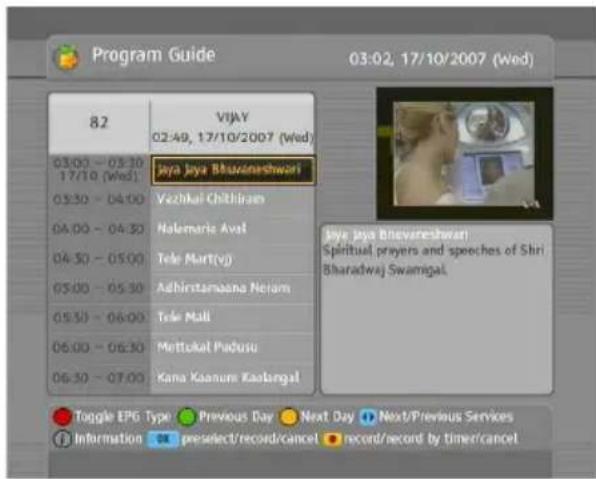 Program Guide 03:02, 17/10/2007 (Wed) 82 VJAY 02:49, 17/10/2007 (Wed) 03:00 - 03:30 17/10 (Wed) 03:30 - 04:00 04:00 - 04:30 04:50 - 05:00 05:00 - 05:30 05:30 - 06:00 06:00 - 06:30 06:30 - 07:00 Jaya Jaya Bhavaneshwari Vazhui Kalihiram Halemaris Aval Tele Mart(yj) Adbhirstamaana Neriam Tele Mali Mettukal Padusu Kana Kuanum Kaolangal Jaya Jaya Bhavaneshwari Spiritual prayers and speeches of Shri Bharadwaj Swamigal. Tuggle EPG Type Previous Day Next Day Next/Previous Services Information preselect/record/cancel record/record by timer/cancel