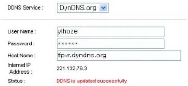 DDNS Service : DynDNS.org User Name : ylhoze Password: ****** Host Name : tfpvr.dyndns.org Internet IP Address : 221.132.76.3 Status : DDNS is updated successfully