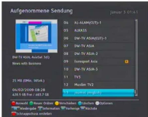 Aufgenommene Sendung Januar 3 01:41 04 AL-ALAM(CUT)-1 05 ALKASS 06 DW-TV ASIA(CUT)-1 07 DW-TV ASIA 08 DW-TV ASIA-2 09 Eurespart Asia 10 DW-TV ASIA-3 11 TV5 12 Muslim TV2 13 journal (english) DW-TV ASIA, AsiaSat 3(C) News with Business 25 MB (QMin. SBSek.) 04/02/2009 08:28 428.9 GB Frei / 463.7 GB Auswahl Neuer Ordner Verschieben Löschen Optionen Wiedergabe Information Vorherige Nachste Schnappschuss erstellen