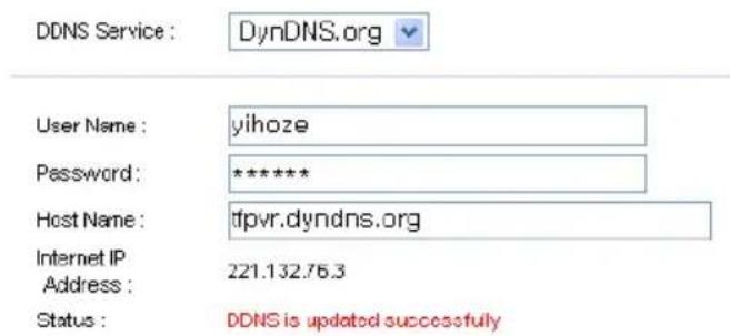 DDNS Service : DynDNS.org User Name : yihoze Password: ****** Host Name : tfpvr.dyndns.org Internet IP Address : 221.132.76.3 Status : DDNS is updated successfully