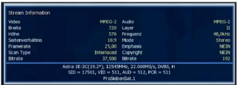 Stream Information Video MPEG-2 Audio MPEG-2 Breite 720 Layer II Höhe 576 Frequenz 48,0kHz Seitenverhältnis 16:9 Mode Stereo Framerate 25,00 Emphasis NEIN Scan Type Interlaced Copyright NEIN Bitrate 37,500 Bitrate 192 Astra 1E-2C(19.2°), 12545MHz, 22.000MS/s, DVBS, H SID = 17501, VID = 511, AUD = 512, PCR = 511 ProSiebenSat.1