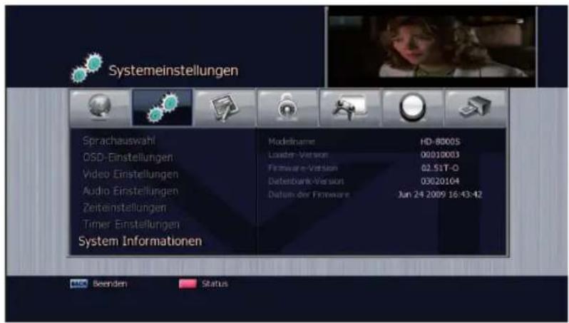 Systemeinstellungen Sprachauswahl OSD-Einstellungen Video Einstellungen Audio Einstellungen Zeiteinstellungen Timer Einstellungen System Informationen Modelname HD-80005 Loader Version 00010003 Firmware-Version 02.51T-O Datelbank-Version 03020104 Datum der Firmware Jun 24 2009 16:43:42 HDD Beenden Status