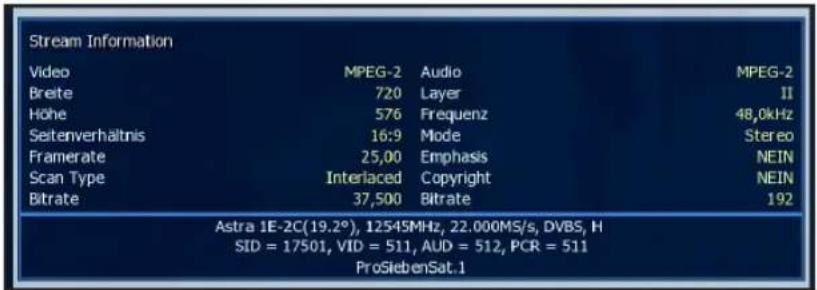 Stream Information Video MPEG-2 Audio MPEG-2 Breite 720 Layer II Höhe 576 Frequenz 48,0kHz Seitenverhältnis 16:9 Mode Stereo Framerate 25,00 Emphasis NEIN Scan Type Interlaced Copyright NEIN Bitrate 37,500 Bitrate 192 Astra 1E-2C(19.2°), 12545MHz, 22.000MS/s, DVBS, H SID = 17501, VID = 511, AUD = 512, PCR = 511 ProSiebenSat.1