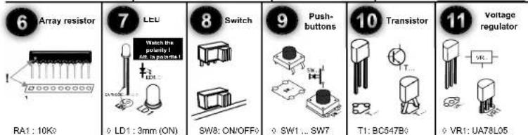 6 Array resistor 7 LED Watch the potency I 40. to receive I RA1: 10Ko LD1: 3mm (ON) 8 Switch SW8: ON/OFF> 9 Push- buttons SW1 ... SW7 10 Transistor T1: BC547B VR1: UA78L05 11 Voltage regulator