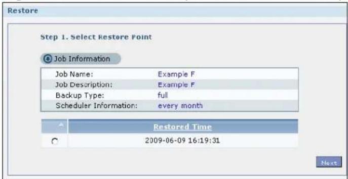 Restore Step 1. Select Restore Point Job Information Job Name: Example F Job Description: Example F Backup Type: full Scheduler Information: every month Restored Time 2009-06-09 16:19:31 Next