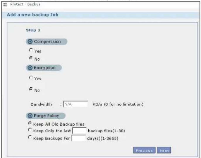 Protect - Backup Add a new backup Job Step 3 Compression Yes No Encryption Yes No Bandwidth : N/A KD/s (0 for no limitation) Purge Policy Keep All Old Backup files Keep Only the last backup files(1-30) Keep Backups For day(s)(1-3650) Previous Next