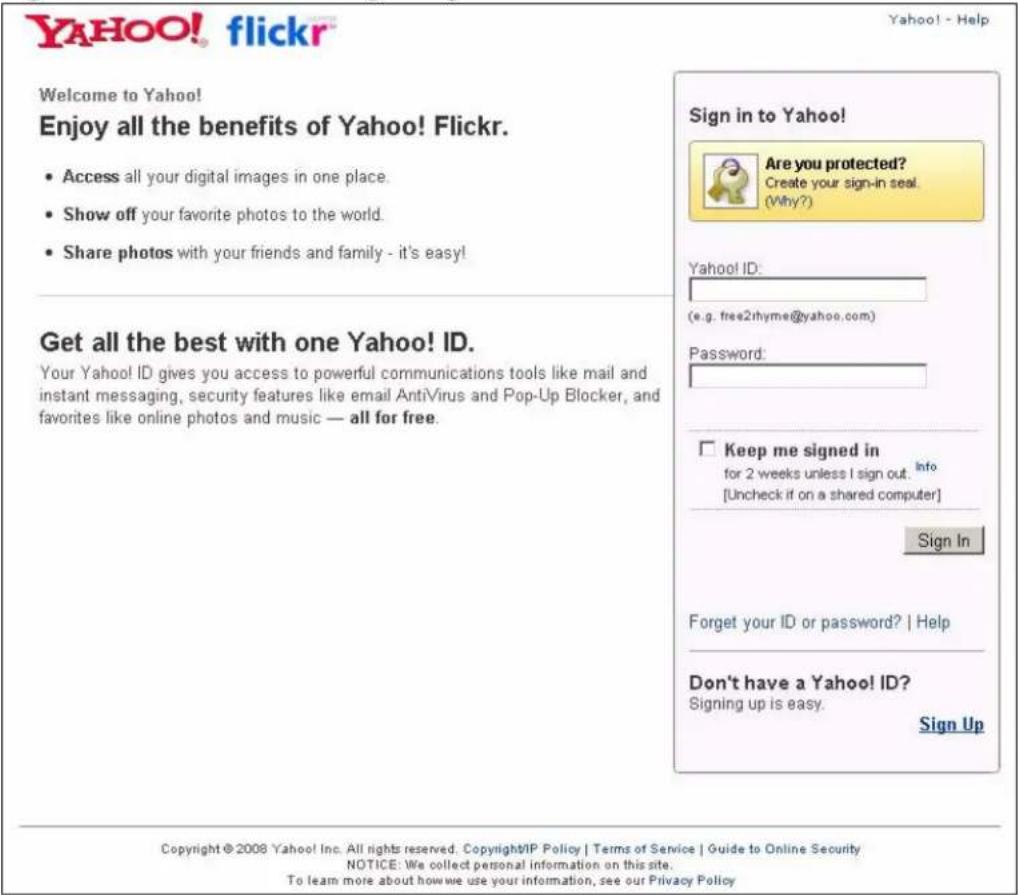 YAHOO! flickr Welcome to Yahoo! Enjoy all the benefits of Yahoo! Flickr. • Access all your digital images in one place. • Show off your favorite photos to the world. • Share photos with your friends and family - it's easy! Get all the best with one Yahoo! ID. Your Yahoo! ID gives you access to powerful communications tools like mail and instant messaging, security features like email AntiVirus and Pop-Up Blocker, and favorites like online photos and music — all for free. Sign in to Yahoo! Are you protected? Create your sign-in seal. (Why?) Yahoo! ID: (e.g. free2rhyme@yahoo.com) Password: □ Keep me signed in for 2 weeks unless I sign out. Info [Uncheck if on a shared computer] Sign In Forget your ID or password? | Help Don't have a Yahoo! ID? Signing up is easy. Sign Up Copyright © 2008 Yahoo! Inc. All rights reserved. Copyright/IP Policy | Terms of Service | Guide to Online Security NOTICE: We collect personal information on this site. To learn more about how we use your information, see our Privacy Policy
