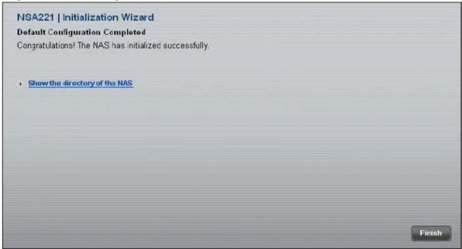 NSA221 | Initialization Wizard Default Configuration Completed Congratulations! The NAS has initialized successfully. + Show the directory of the NAS Finish