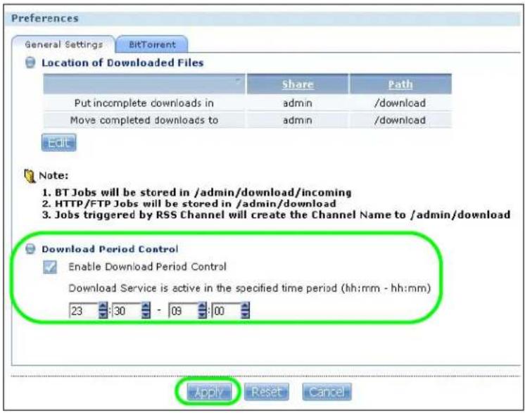 Preferences General Settings BitTorrent Location of Downloaded Files Share Way Put incomplete downloads in adults /download Move completed downloads to adults /download Edit Note: 1. BT Jobs will be stored in /admin/download/incoming 2. HTTP/FTP Jobs will be stored in /admin/download 3. Jobs triggered by RSS Channel will create the Channel Name to /admin/download Download Period Control Enable Download Period Control Download Service is active in the specified time period (hh:mm - hh:mm) 23 30 - 09 00 Apply Reset Cancel