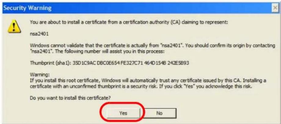 Security Warning You are about to install a certificate from a certification authority (CA) claiming to represent: nsa2401 Windows cannot validate that the certificate is actually from "nsa2401". You should confirm its origin by contacting "nsa2401". The following number will assist you in this process: Thumbprint (sha1): 35D1C9AC DBC0E654 FE327C71 464D154B 242E5B93 Warning: If you install this root certificate, Windows will automatically trust any certificate issued by this CA. Installing a certificate with an unconfirmed thumbprint is a security risk. If you click "Yes" you acknowledge this risk. Do you want to install this certificate? Yes No