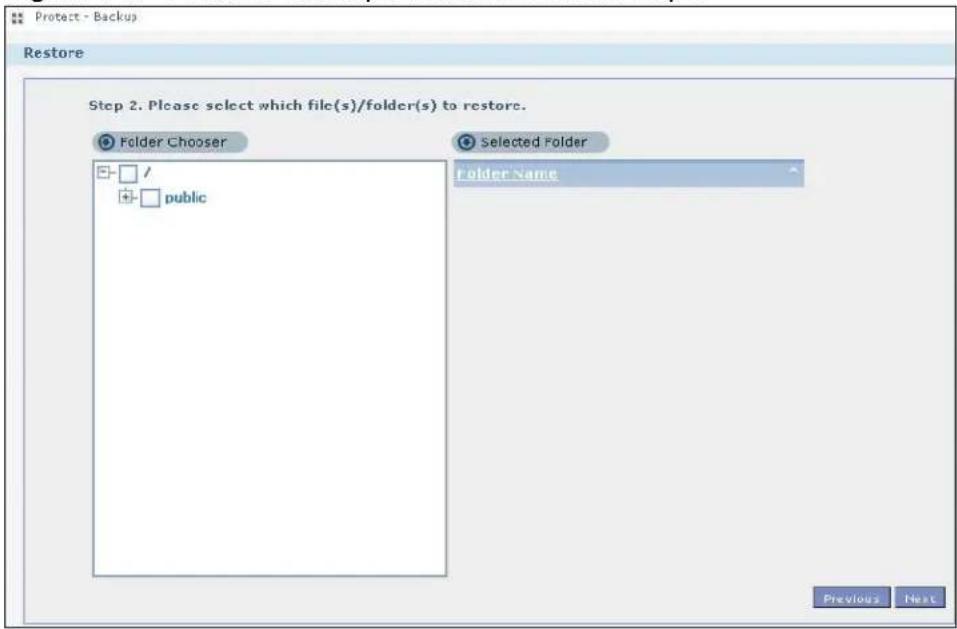 Protect - Backup Restore Step 2. Please select which file(s)/folder(s) to restore. Folder Chooser Selected Folder Folder Name □ / □ public Previous Next