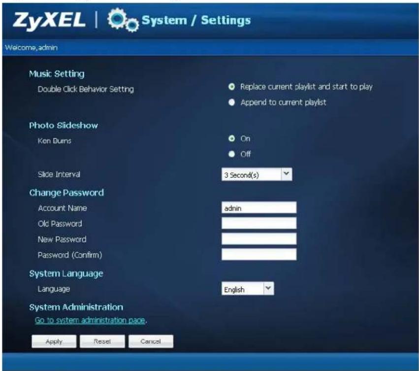 ZyXEL | System / Settings Welcome, admin Music Setting Double Click Behavior Setting Replace current playlist and start to play Append to current playlist Photo Slideshow Ken Burns On Off Slide Interval 3 Second(s) Change Password Account Name admin Old Password New Password Password (Confirm) System Language Language English System Administration Go to system administration page. Apply Reset Cancel