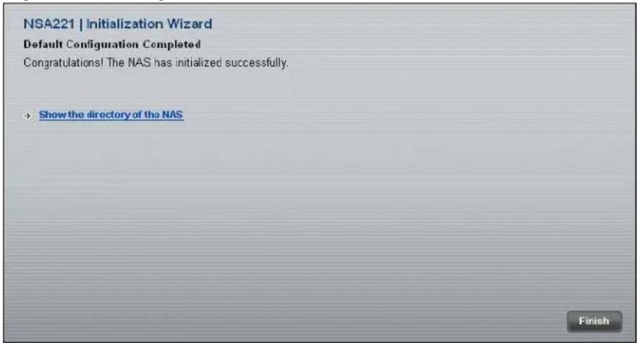 NSA221 | Initialization Wizard Default Configuration Completed Congratulations! The NAS has initialized successfully. + Show the directory of the NAS Finish