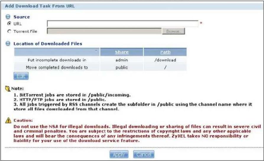 Add Download Task From URL Source URL Torrent File Browse Location of Downloaded Files Share Path Fut incomplete downloads in admin /download Move completed downloads to public / Edit Note: 1. BitTorrent jobs are stored in /public/incoming. 2. HTTP/FTP jobs are stored in /public. 3. All jobs triggered by RSS channels create the subfolder in /public using the channel name where it store all files downloaded from that channel. Caution: Do not use the NSA for illegal downloads. Illegal downloading or sharing of files can result in severe civil and criminal penalties. You are subject to the restrictions of copyright laws and any other applicable laws and will bear the consequences of any infringements thereof. ZyXEL takes NO responsibility or liability for your use of the download service feature. Apply Cancel
