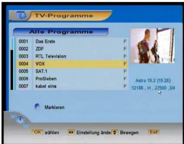 TV-Programme Alle Programme 0001 Das Erste F 0002 ZDF F 0003 RTL Television F 0004 VOX F 0005 SAT.1 F 0006 ProSieben F 0007 kabel eins F Astra 19.2 (19.2E) 12188 , H , 27500 , 3/4 Markieren OK wählen Einstellung ände Bewegen Exit