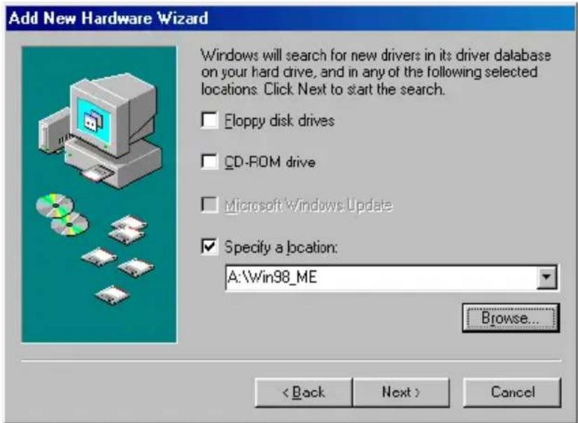 Add New Hardware Wizard Windows will search for new drivers in its driver database on your hard drive, and in any of the following selected locations: Click Next to start the search. Eloppy disk drives CD-ROM drive Microsoft Windows Update Specify a location: A:\Win98_ME Browse... < Back Next > Cancel