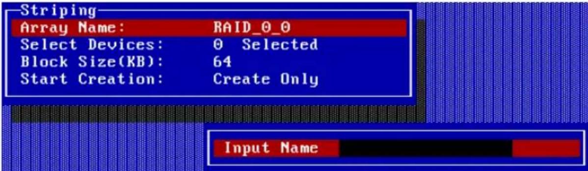 Striping Array Name: RAID_0_0 Select Devices: 0 Selected Block Size(KB): 64 Start Creation: Create Only Input Name