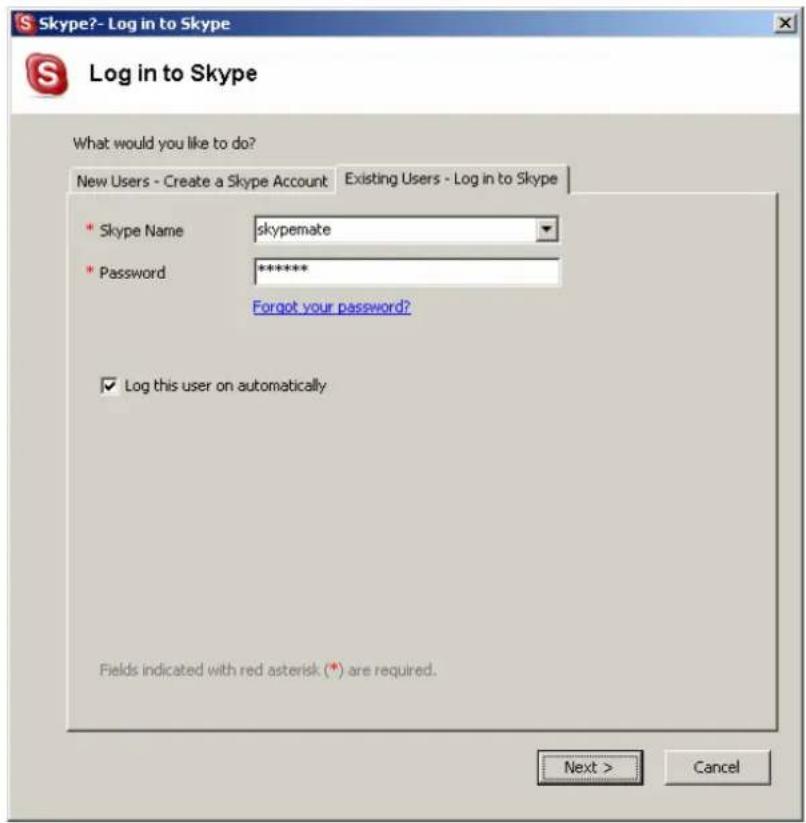 Skype?- Log in to Skype Log in to Skype What would you like to do? New Users - Create a Skype Account Existing Users - Log in to Skype * Skype Name skypemate * Password ***** Forgot your password? ✓ Log this user on automatically Fields indicated with red asterisk (*) are required. Next > Cancel