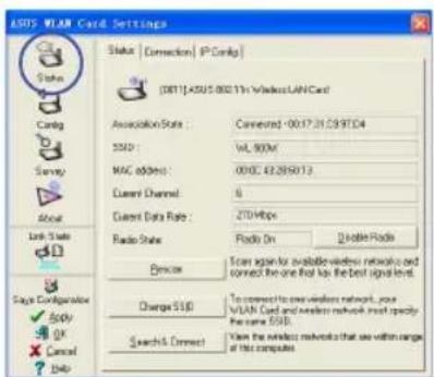 ASTS WLAN Card Settings Status | Connection | IP/Only | (0811) A505.0021 in Wireless LANCard Configuration Audio State : Connected: 0017-31-239T04 SSD : VL 900M MAC Address : 0002-63285013 Current Channel : 6 Current Data Rate : 270 Mbps Radio State : Radio On Device Scan again to install wireless network and connect the one first for the best signal. Change SSB: To connect to new wireless network, your WLAN Card and wireless network must specify the same SSB. Search & Connect: View the wireless network that can within range of this computer.