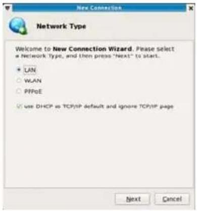 New Connection Network Type Welcome to New Connection Wizard. Please select a Network Type, and then press "Next" to start. + LAN ○ WLAN ○ PPPoE □ use DHCP as TCP/IP default and ignore TCP/IP page Next Cancel