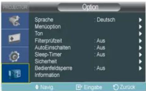 PROJECTION Option Sprache : Deutsch Menuoption Ton Filterprüfzeit : Aus AutoEinschalten : Aus Sleep-Timer : Aus Sicherheit Bedienfeldsperre : Aus Information Navig Eingabe Zurück