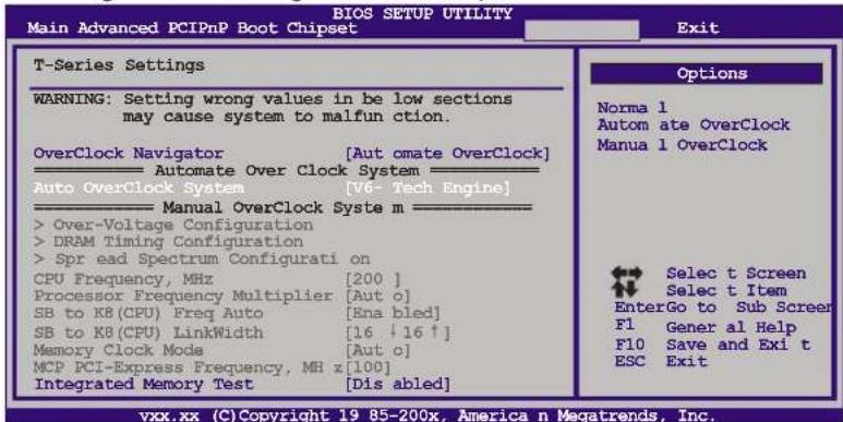 BIOS SETUP UTILITY Main Advanced PCIPnP Boot Chipset Exit T-Series Settings WARNING: Setting wrong values in be low sections may cause system to malfunction. OverClock Navigator [Aut omate OverClock] Automate Over Clock System Auto OverClock System [V6- Tech Engine] Manual OverClock Syste m > Over-Voltage Configuration > DRAM Timing Configuration > Spr ead Spectrum Configurati on CPU Frequency, MHz [200 ] Processor Frequency Multiplier [Aut o] SB to KB (CPU) Freq Auto [Ena bled] SB to KB (CPU) LinkWidth [16 ↓16 ↑] Memory Clock Mode [Aut o] MCP PCI-Express Frequency, MH z [100] Integrated Memory Test [Dis abled] Options Norma 1 Autom ate OverClock Manua 1 OverClock Select Screen Select t Item EnterGo to Sub Screer F1 Gener al Help F10 Save and Exi t ESC Exit vxx.xx (C)Copyright 19 85-200x, America n Megatrends, Inc.