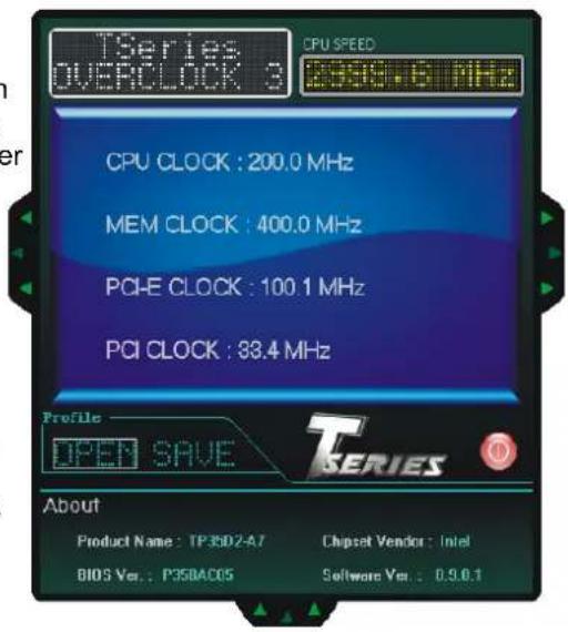 TSeries OVERCLOCK 3 CPU SPEED 200.0 MHz CPU CLOCK : 200.0 MHz MEM CLOCK : 400.0 MHz PCI-E CLOCK : 100.1 MHz PCI CLOCK : 88.4 MHz Profile OPEN SAVE T SERIES About Product Name : TP35D2-A7 Chipset Vendor : Intel BIOS Ver. : P35BAC05 Software Ver. : 0.9.0.1