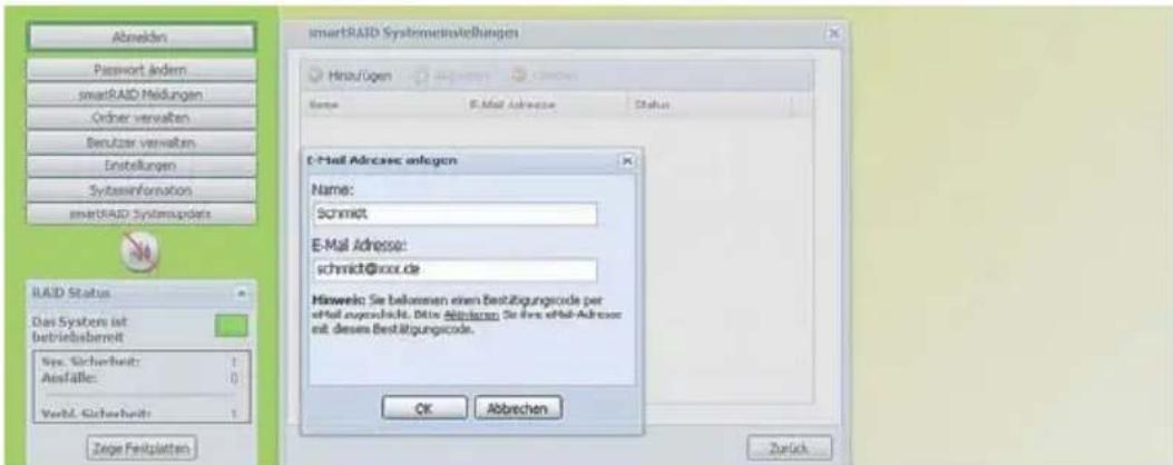 Abwecken Password jedem smartRAID Meldungen Order verwalten Berutzer verwalten Enstellungen Systeminformation smartRAID Systemsguides BAID Status Das System ist Betriebssbereit Sys. Sicherheit: 1 Ausfälle: 0 Verb. Sicherheit: 1 Zeige Feitsplatten smartRAID Systemsetinstellungen HiraUgen Name E-Mail Adresse Status E-Mail Adressor anlagen Name: Schmidt E-Mail Adresse: schmidt@xxx.de Hinweis: Sie belassen einen Bestätigungcode per erfel aufgeschäft. Die Abwecken. Sie ihre erfel-Adresse mit diesem Bestätigungcode. OK Abbrechen Zurück
