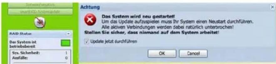 Systemverhältnis smart1.43.Schernsupdate RAID Status Das System ist betriebsbereit Sys. Sicherheit: 1 Ausfälle: 0 Achtung Das System wird neu gestartet! Um das Update aufzuspieler muss Ihr System einen Neustart durchführen. Alle aktiven Verbindungen werden dabei natürlich unterbrochen! Stellen Sie sicher, dass niemand auf dem System arbeitet! Update jetzt durchführen OK Cancel