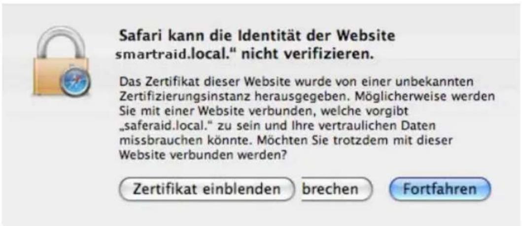 Safari kann die Identität der Website smartraid.local." nicht verifizieren. Das Zertifikat dieser Website wurde von einer unbekannten Zertifizierungsinstanz herausgegeben. Möglicherweise werden Sie mit einer Website verbunden, welche vorgibt „saferaid.local.“ zu sein und Ihre vertraulichen Daten missbrauchen könnte. Möchten Sie trotzdem mit dieser Website verbunden werden? Zertifikat einblenden brechen Fortfahren