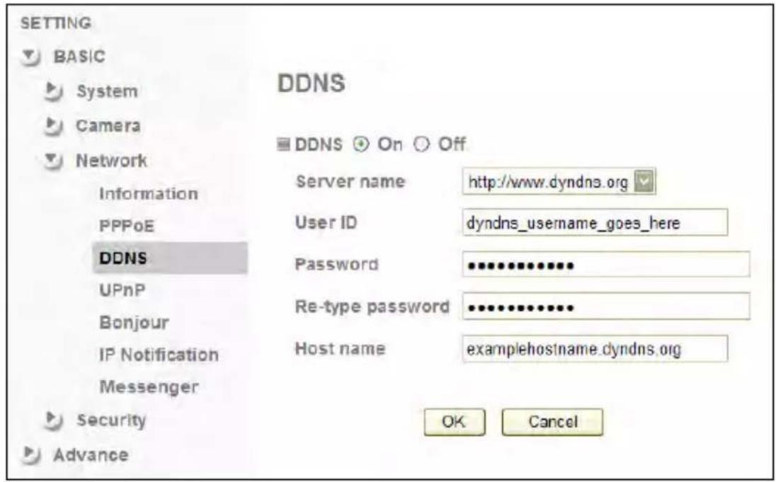 SETTING BASIC System Camera Network Information PPPoE DDNS UPnP Bonjour IP Notification Messenger Security Advance DDNS DDNS On Off Server name http://www.dyndns.org User ID dyndns_username_goes_here Password ••••••••••••••••••••••••••••••••••••••••••••••••••••• Re-type password •••••••••••••••••••••••••••••••••• Host name examplehostname.dyndns.org OK Cancel