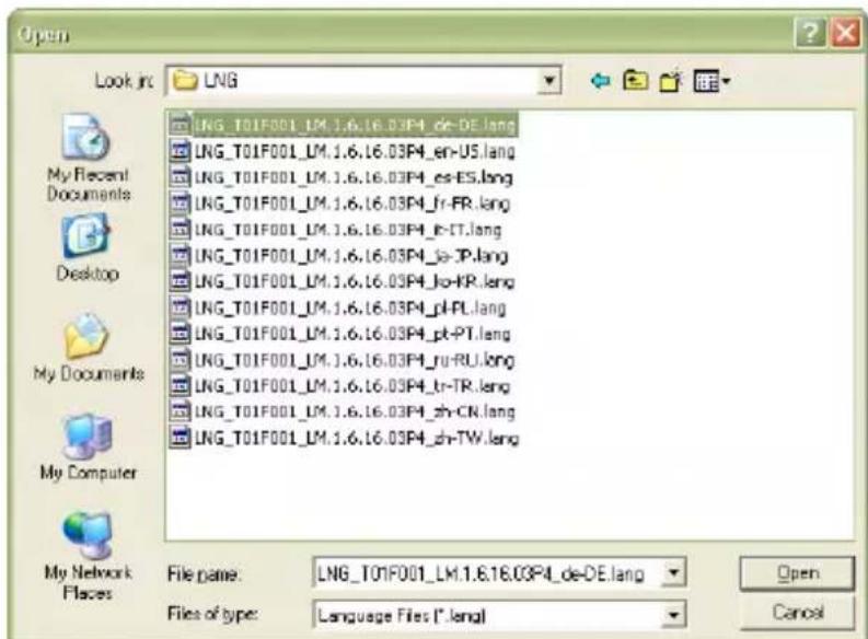Open Look in: LNG MY Recent Documents Desktop My Documents My Computer My Network Places LNG_T01F001_LM.1.6.16.03P4_de-DE.lang LNG_T01F001_LM.1.6.16.03P4_en-US.lang LNG_T01F001_LM.1.6.16.03P4_es-ES.lang LNG_T01F001_LM.1.6.16.03P4_fr-FR.lang LNG_T01F001_LM.1.6.16.03P4_ETT.lang LNG_T01F001_LM.1.6.16.03P4_je-JP.lang LNG_T01F001_LM.1.6.16.03P4_jo-KR.lang LNG_T01F001_LM.1.6.16.03P4_pl-PL.lang LNG_T01F001_LM.1.6.16.03P4_pt-PT.lang LNG_T01F001_LM.1.6.16.03P4_ru-RU.lang LNG_T01F001_LM.1.6.16.03P4_tr-TR.lang LNG_T01F001_LM.1.6.16.03P4_sh-CN.lang LNG_T01F001_LM.1.6.16.03P4_sh-TW.lang File name: LNG_T01F001_LM.1.6.16.03P4_de-DE.lang Files of type: Language Files (*.lang) Open Cancel