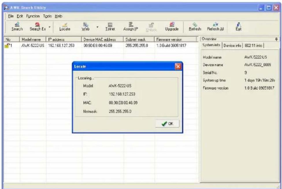 AWK Search Utility File Edit Function Tools Web Search Search Ex Locate Web Itern Assign IP Unlock Upgrade Refresh Refresh All Exit No Model name IP address Device MAC address Subnet mask Firmware version 1 AwK-5222-US 192.168.127.253 00:90 E8:00:46.09 255.255.255.0 1.0 Build 09051817 Location Model AWK-5222-US IP 192.168.127.253 MAC 00.90.E8.00.46.09 Network 255.255.255.0 OK Overview System info Device info 802.11 info | Model name AwK-5222-US Device name AwK-5222_0009 Serial No. 9 System up time 1 days 19h 18nc.28s Firmware version 1.0 Build 09051817