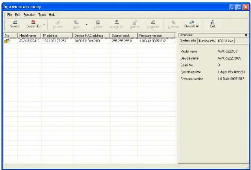 AWK Search Utility File Edit Function Tools Help Search Search Ex Locate Web Insert Assign IP Unlock Upgrade Refresh Refresh All Exit No Model name IP address Device MAC address Subnet mask Firmware version Overview 9 1 AwK-5222-US 192.168.127.253 00:90 E8:00:46:09 255.255.255.0 1.0 Build 09051817 System info Device info 802.11 info Model name AwK-5222-US Device name AwK-5222_000S Serial No. 9 System up time 1 days 15h 18m:28s Firmware version 1.0 Build 09051817