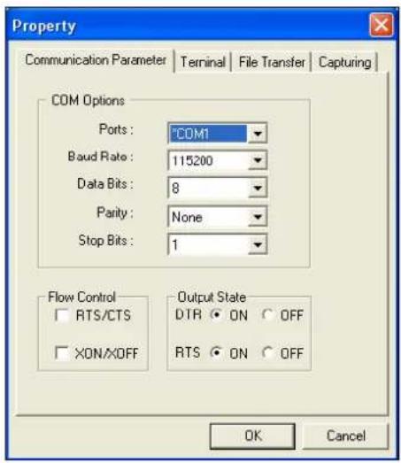 Property Communication Parameter | Terminal | File Transfer | Capturing | COM Options Ports : 'COM1' Baud Rate : 115200 Data Bits : 8 Parity : None Stop Bits : 1 Flow Control □ RTS/CTS □ XON/XOFF Output State DIR ○ ON ○ OFF RTS ○ ON ○ OFF OK Cancel