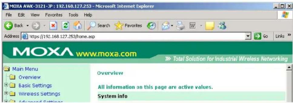 MOXA AWK-3121-JP : 192.168.127.253 - Microsoft Internet Explorer File Edit View Favorites Tools Help Back Search Favorites Address https://192.168.127.253/home.asp Go Links MOXA www.moxa.com Total Solution for Industrial Wireless Networking Main Menu Overview Overview Basic Settings All information on this page are active values. Wireless Settings System info Advanced Settings