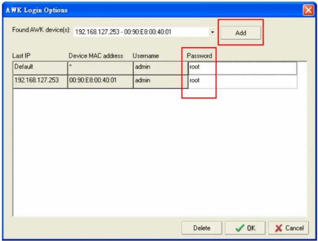 AWK Login Options Found AWK device(s): 192.168.127.253 - 00:90:E8:00:40:01 Add Last IP Device MAC address Username Password Default * admin root 192.168.127.253 00:90:E8:00:40:01 admin root Delete OK Cancel