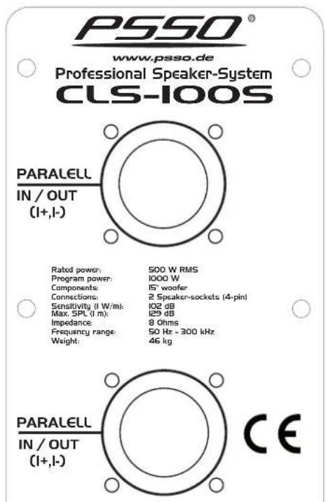 PSSO® www.pssso.de Professional Speaker-System CLS-100S PARALELL IN / OUT (I+,I-) Rated power: 500 W RMS Program power: 1000 W Components: 15' woofer Connections: 2 Speaker-sockets (4-pin) Sensitivity (I W/m): 102 dB Max. SPL (I m): 129 dB Impedance: 8 Ohms Frequency range: 50 Hz - 300 kHz Weight: 46 kg PARALELL IN / OUT (I+,I-) CE