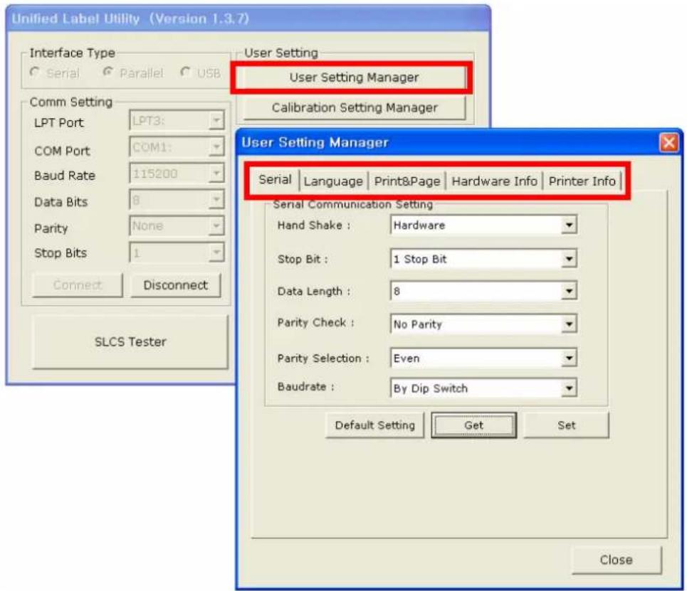 Unified Label Utility (Version 1.3.7) Interface Type Serial Parallel USB User Setting User Setting Manager Calibration Setting Manager Comm Setting LPT Port LPT3: COM Port COM1: Baud Rate 115200 Data Bits 8 Parity None Stop Bits 1 Connect Disconnect SLCS Tester User Setting Manager Serial Language Print&Page Hardware Info Printer Info Serial Communication Setting Hand Shake : Hardware Stop Bit : 1 Stop Bit Data Length : 8 Parity Check : No Parity Parity Selection : Even Baudrate : By Dip Switch Default Setting Get Set Close