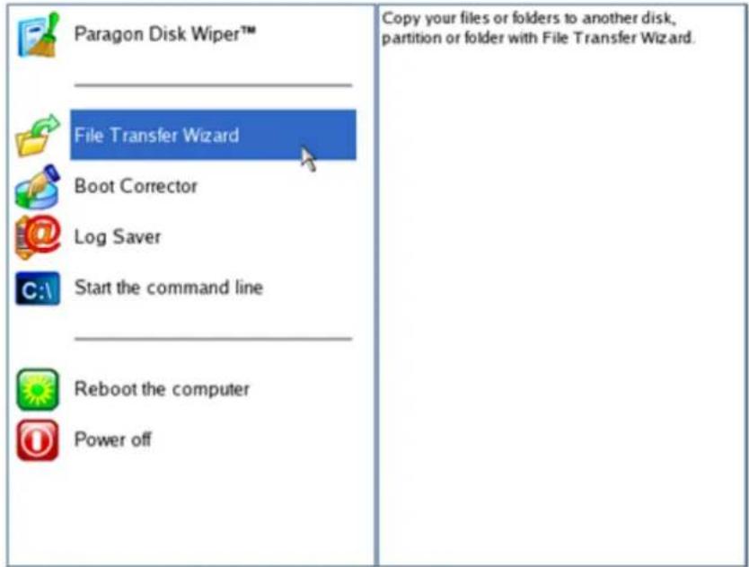 Paragon Disk Wiper™ File Transfer Wizard Boot Corrector Log Saver Start the command line Reboot the computer Power off Copy your files or folders to another disk, partition or folder with File Transfer Wizard.