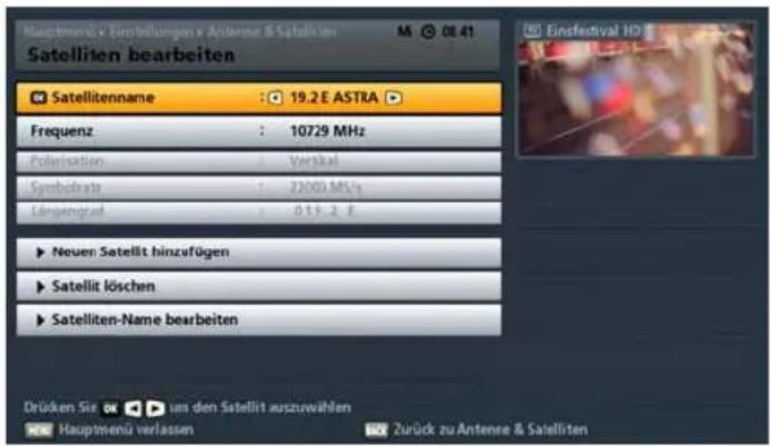 Mauhtmenü - Einschreibungen x Antenne & Satellinen Satellinen bearbeiten Satellitenname : 19.2 E ASTRA Frequenz : 10729 MHz Polarisation : Vertical SymbolRate : 23003 MHz Längengrad : 0.15.2 F ► Neuen Satellit hinzufügen ► Satellit löschen ► Satelliten-Name bearbeiten Drücken Sie Hauptmenü verlassen Zurück zu Antenne & Satellinen Einsfestival HD