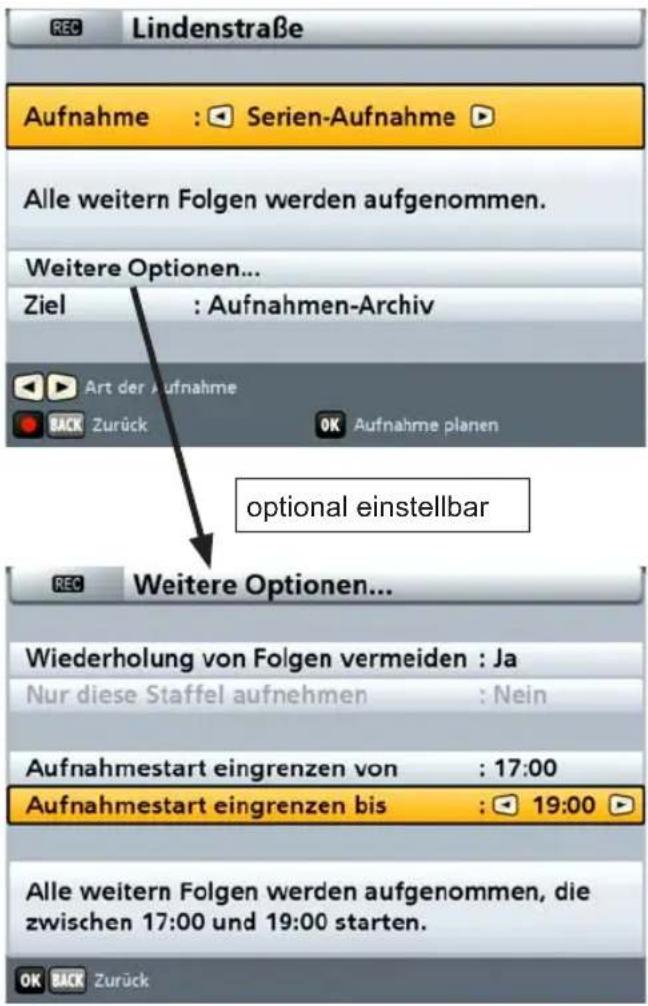 Lindenstraße Aufnahme : Serien-Aufnahme Alle weitern Folgen werden aufgenommen. Weitere Optionen... Ziel : Aufnahmen-Archiv Art der Aufnahme BACK Zurück OK Aufnahme planen optional einstellbar Weitere Optionen... Wiederholung von Folgen vermeiden : Ja Nur diese Staffel aufnehmen : Nein Aufnahmestart eingrenzen von : 17:00 Aufnahmestart eingrenzen bis : 19:00 Alle weitern Folgen werden aufgenommen, die zwischen 17:00 und 19:00 starten. OK BACK Zurück
