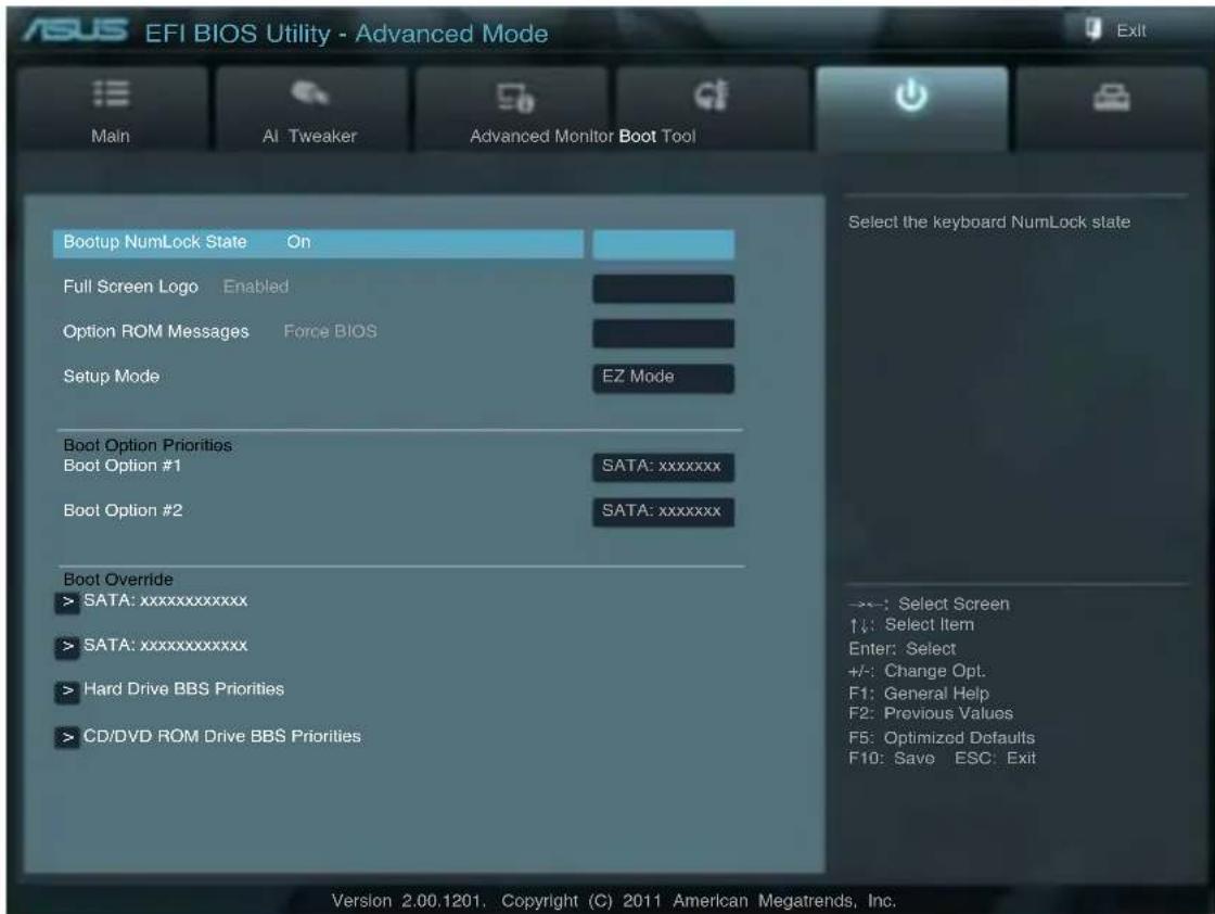 ASUS EFI BIOS Utility - Advanced Mode Main AI Tweaker Advanced Monitor Boot Tool Bootup NumLock State On Full Screen Logo Enabled Option ROM Messages Force BIOS Setup Mode EZ Mode Boot Option Priorities SATA: xxxxxxxx Boot Option #1 Boot Option #2 SATA: xxxxxxxx Boot Override > SATA: xxxxxxxxxxxx > SATA: xxxxxxxxxxxx > Hard Drive BBS Priorities > CD/DVD ROM Drive BBS Priorities Select the keyboard NumLock state ->:-: Select Screen ↑↓: Select Item Enter: Select +/-: Change Opt. F1: General Help F2: Previous Values F5: Optimized Defaults F10: Save ESC: Exit Version 2.00.1201. Copyright (C) 2011 American Megatrends, Inc.